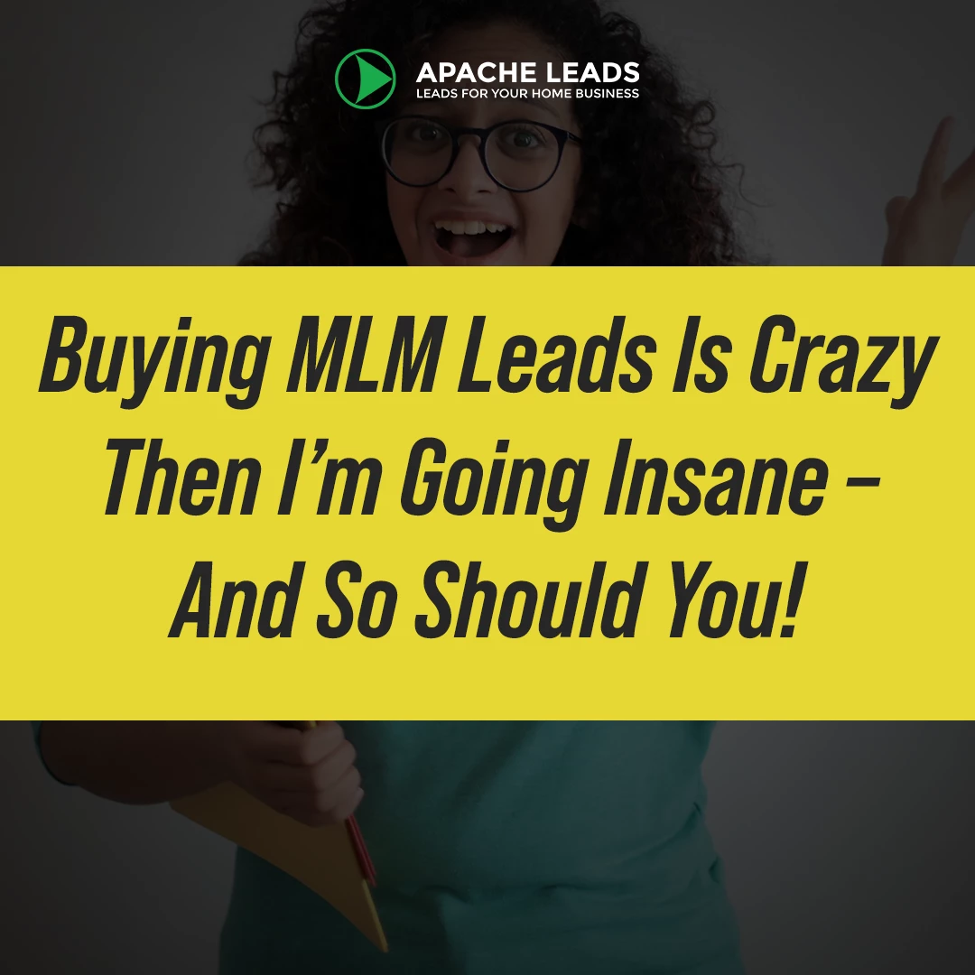 Buying MLM Leads Is Crazy Then I’m Going Insane – And So Should You!